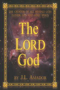 The LORD God: The Creator of All Reveals God: Father, Son and Holy Spirit