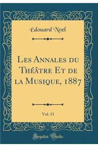 Les Annales Du Thï¿½ï¿½tre Et de la Musique, 1887, Vol. 13 (Classic Reprint)