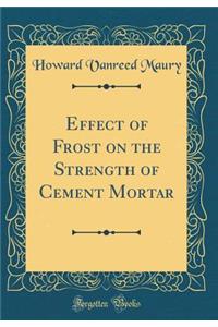 Effect of Frost on the Strength of Cement Mortar (Classic Reprint)