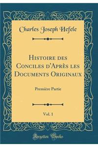 Histoire Des Conciles d'AprÃ¨s Les Documents Originaux, Vol. 1: PremiÃ¨re Partie (Classic Reprint)