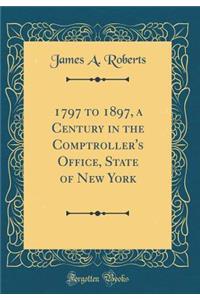 1797 to 1897, a Century in the Comptroller's Office, State of New York (Classic Reprint)