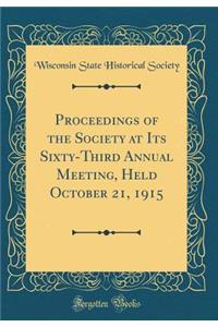 Proceedings of the Society at Its Sixty-Third Annual Meeting, Held October 21, 1915 (Classic Reprint)