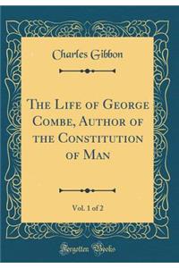 The Life of George Combe, Author of the Constitution of Man, Vol. 1 of 2 (Classic Reprint)