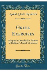 Greek Exercises: Adapted to Kendrick's Edition of Bullions's Greek Grammar (Classic Reprint)