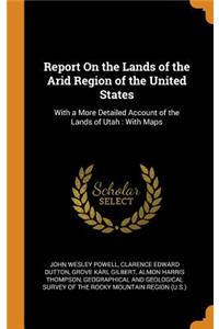 Report on the Lands of the Arid Region of the United States: With a More Detailed Account of the Lands of Utah: With Maps