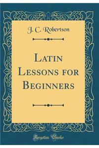 Latin Lessons for Beginners (Classic Reprint)