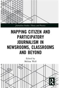 Mapping Citizen and Participatory Journalism in Newsrooms, Classrooms and Beyond