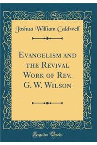 Evangelism and the Revival Work of Rev. G. W. Wilson (Classic Reprint)