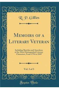 Memoirs of a Literary Veteran, Vol. 3 of 3: Including Sketches and Anecdotes of the Most Distinguished Literary Characters, from 1794 to 1849 (Classic Reprint): Including Sketches and Anecdotes of the Most Distinguished Literary Characters, from 1794 to 1849 (Classic Reprint)