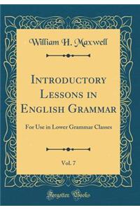 Introductory Lessons in English Grammar, Vol. 7: For Use in Lower Grammar Classes (Classic Reprint)