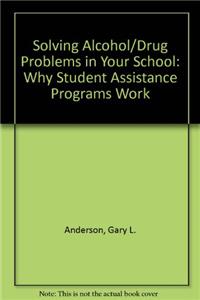 Solving Alcohol/Drug Problems in Your School: Why Student Assistance Programs Work