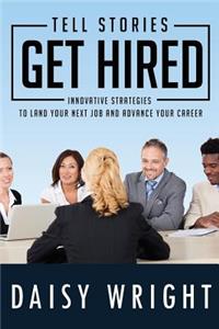 Tell Stories Get Hired: Innovative Strategies to Land Your Next Job And Advance Your Career