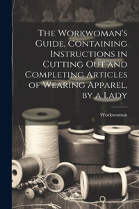 Workwoman's Guide, Containing Instructions in Cutting Out and Completing Articles of Wearing Apparel, by a Lady
