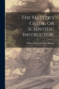 Hatter's Guide, or Scientific Instructor;