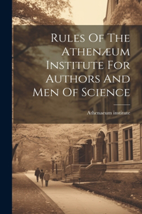 Rules Of The Athenæum Institute For Authors And Men Of Science