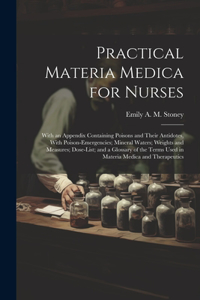 Practical Materia Medica for Nurses: With an Appendix Containing Poisons and Their Antidotes, With Poison-Emergencies; Mineral Waters; Weights and Measures; Dose-List; and a Glossary of