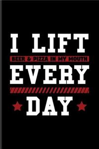 I Lift Beer & Pizza In My Mouth Every Day