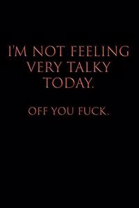 I'm Not Feeling Very Talky Today. Off You Fuck