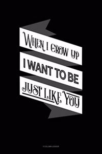 When I Grow Up I Want To Be Just Like You