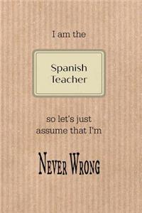 I Am the Spanish Teacher So Let's Just Assume That I'm Never Wrong