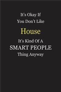 It's Okay If You Don't Like House It's Kind Of A Smart People Thing Anyway