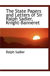 The State Papers and Letters of Sir Ralph Sadler, Knight-Banneret