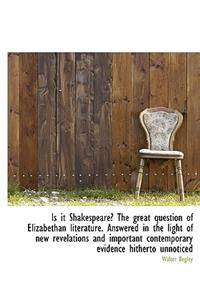 Is It Shakespeare? the Great Question of Elizabethan Literature. Answered in the Light of New Revela