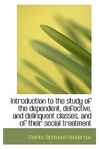 Introduction to the Study of the Dependent, Defective, and Delinquent Classes, and of Their Social T