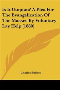 Is It Utopian? A Plea For The Evangelization Of The Masses By Voluntary Lay Help (1880)