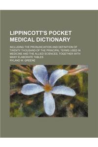 Lippincott's Pocket Medical Dictionary; Including the Pronunciation and Definition of Twenty Thousand of the Principal Terms Used in Medicine and the Allied Sciences, Together with Many Elaborate Tables