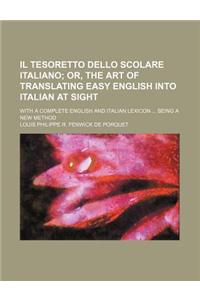 Il Tesoretto Dello Scolare Italiano; Or, the Art of Translating Easy English Into Italian at Sight. with a Complete English and Italian Lexicon Being a New Method
