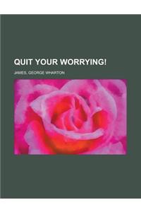 Quit Your Worrying!
