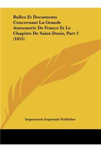 Bulles Et Documents Concernant La Grande Aumonerie de France Et Le Chapitre de Saint-Denis, Part 2 (1855)