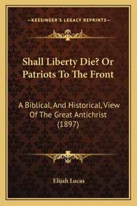 Shall Liberty Die? or Patriots to the Front