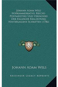 Johann Adam Wels Hofkammerraths, Reichs-Postmeisters Und Verfassers Der Erlanger Realzeitung Hinterlassene Schriften (1786)