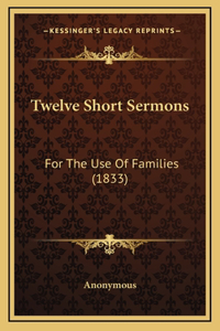 Twelve Short Sermons: For The Use Of Families (1833)