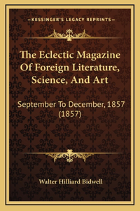 The Eclectic Magazine Of Foreign Literature, Science, And Art