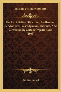 The Precipitation Of Cerium, Lanthanum, Neodymium, Praseodymium, Thorium, And Zirconium By Certain Organic Bases (1903)