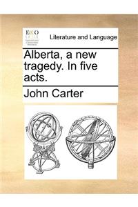 Alberta, a new tragedy. In five acts.