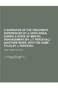 A Narrative of the Treatment Experienced by a Gentleman, During a State of Mental Derangement [By J.T. Perceval]. [Another Work, with the Same Title