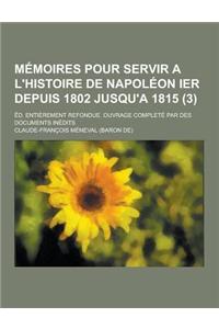 Memoires Pour Servir A L'Histoire de Napoleon Ier Depuis 1802 Jusqu'a 1815; Ed. Entierement Refondue. Ouvrage Complete Par Des Documents Inedits (3)