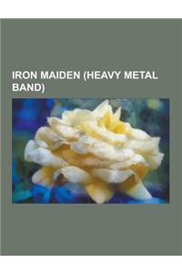 Iron Maiden (Heavy Metal Band): Iron Maiden Albums, Iron Maiden Concert Tours, Iron Maiden Members, Iron Maiden Songs, the Iron Maidens Albums, the Nu