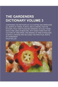 The Gardeners Dictionary; Containing the Methods of Cultivating and Improving All Sorts of Trees, Plants, and Flowers, for the Kitchen, Fruit and Plea