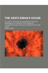 The Gentleman's House; Or, How to Plan English Residences, from the Parsonage to the Palace with Tables of Accomodation and Cost, and a Series of Sele