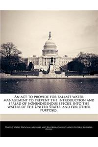 ACT to Provide for Ballast Water Management to Prevent the Introduction and Spread of Nonindigenous Species Into the Waters of the United States, and for Other Purposes.