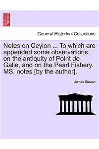 Notes on Ceylon ... to Which Are Appended Some Observations on the Antiquity of Point de Galle, and on the Pearl Fishery. Ms. Notes [By the Author].