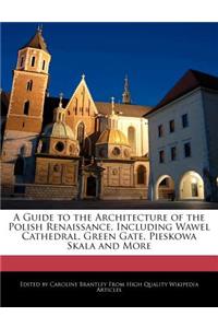 A Guide to the Architecture of the Polish Renaissance, Including Wawel Cathedral, Green Gate, Pieskowa Skala and More