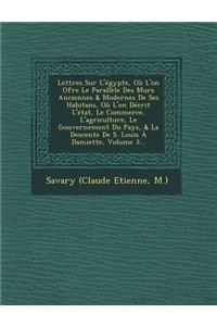 Lettres Sur L'Egypte, Ou L'On Ofre Le Parallele Des Murs Anciennes & Modernes de Ses Habitans, Ou L'On Decrit L'Etat, Le Commerce, L'Agriculture, Le Gouvernement Du Pays, & La Descente de S. Louis a Damiette, Volume 3...