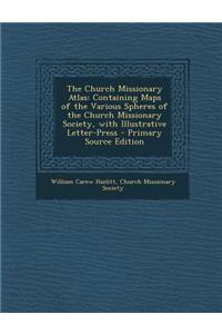 The Church Missionary Atlas: Containing Maps of the Various Spheres of the Church Missionary Society, with Illustrative Letter-Press