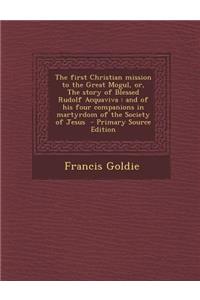 The First Christian Mission to the Great Mogul, Or, the Story of Blessed Rudolf Acquaviva